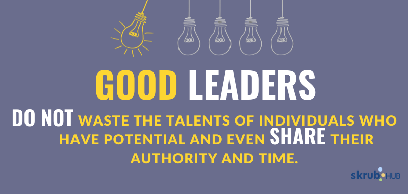Good leaders do not waste the talents of individuals who have potential and even share their authority and time