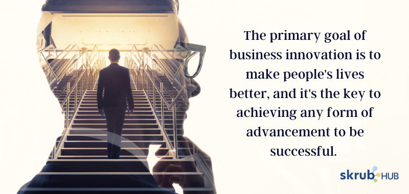 The primary goal of business innovation is to make people's lives better, and it's the key to achieving any form of advancement to be successful.