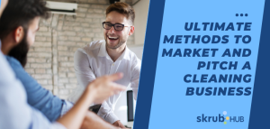 Ultimate Methods to Market and Pitch a Cleaning Business