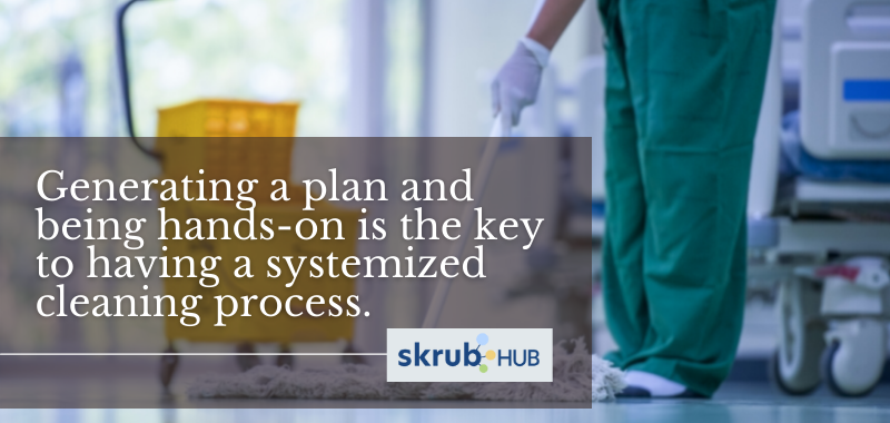 Generating a plan and being hands-on is the key to having a systemized cleaning process