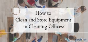 How to Clean and Store Equipment in Cleaning Offices