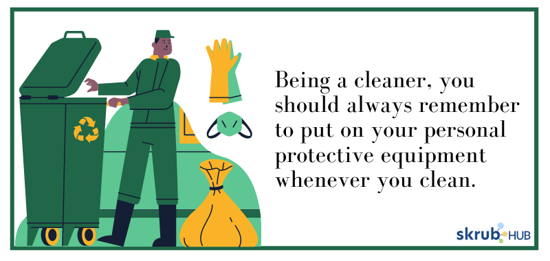 Being a cleaner, you should always remember to put on your personal protective equipment whenever you clean