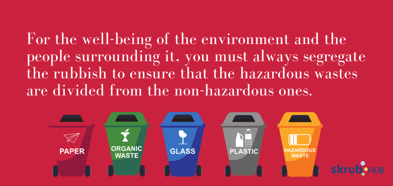 For the well-being of the environment and the people surrounding it, you must always segregate the rubbish to ensure that the hazardous wastes are divided from the non-hazardous ones.