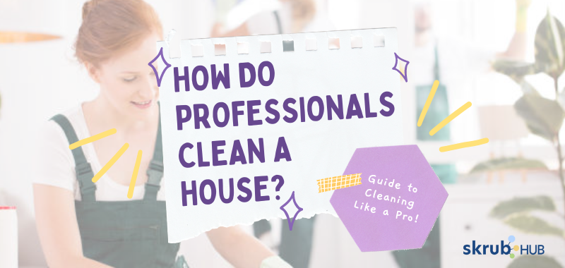 How Do Professionals Clean A House – Guide to Cleaning Like a Pro!
